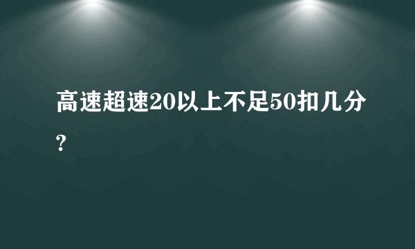 高速超速20以上不足50扣几分?