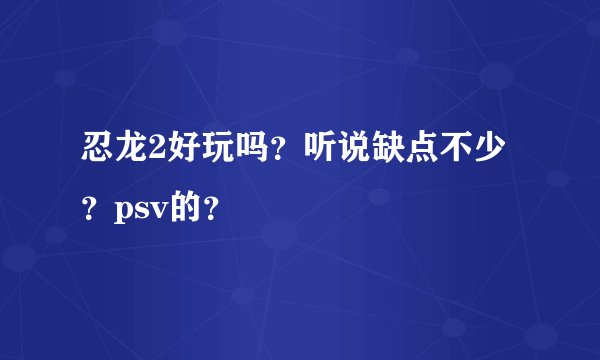 忍龙2好玩吗？听说缺点不少？psv的？