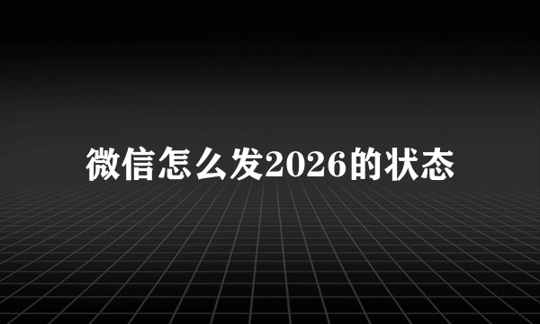 微信怎么发2026的状态