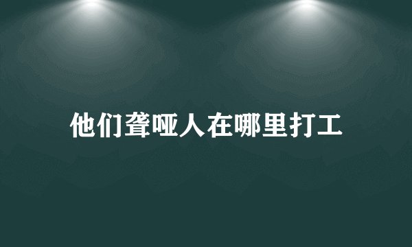 他们聋哑人在哪里打工