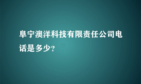 阜宁澳洋科技有限责任公司电话是多少？