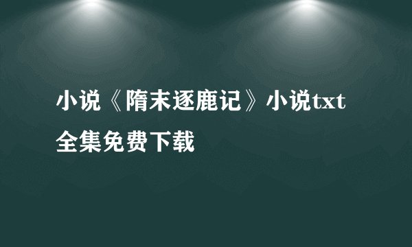 小说《隋末逐鹿记》小说txt全集免费下载