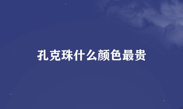 孔克珠什么颜色最贵