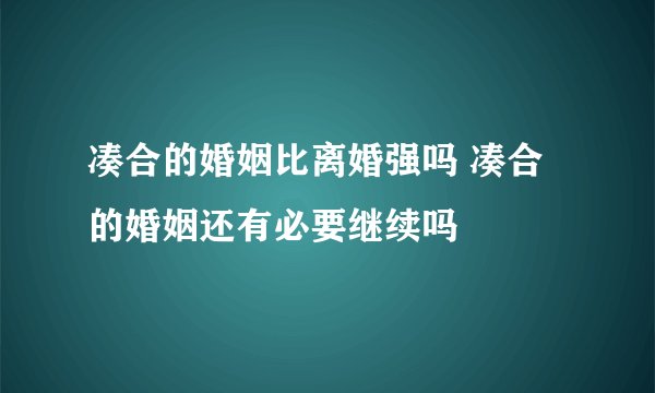 凑合的婚姻比离婚强吗 凑合的婚姻还有必要继续吗