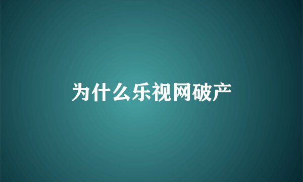 为什么乐视网破产