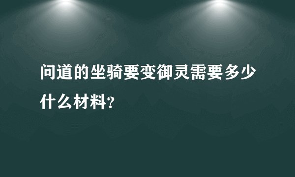 问道的坐骑要变御灵需要多少什么材料?