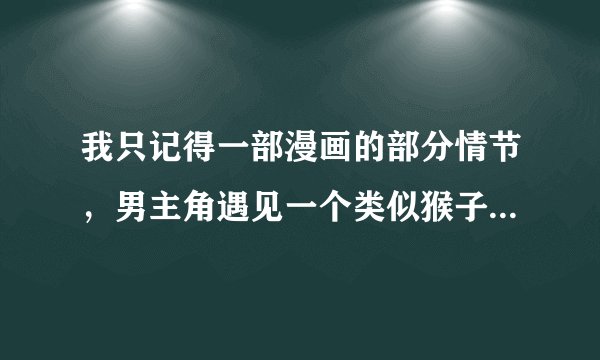 我只记得一部漫画的部分情节，男主角遇见一个类似猴子的女孩，在校园里别的学生称她为母猴子，是一个以魔