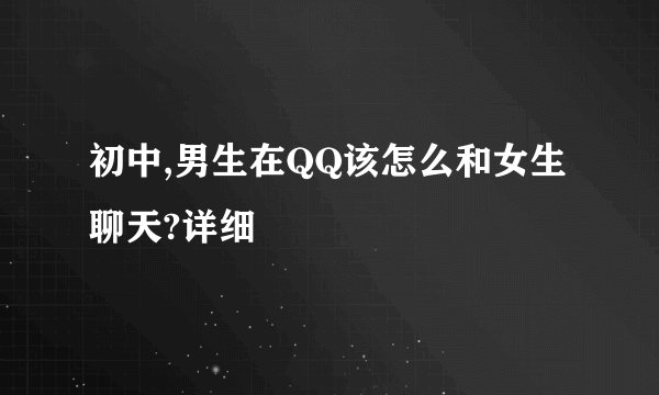 初中,男生在QQ该怎么和女生聊天?详细