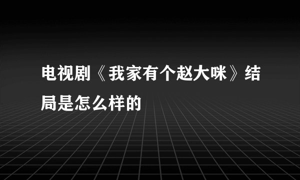 电视剧《我家有个赵大咪》结局是怎么样的