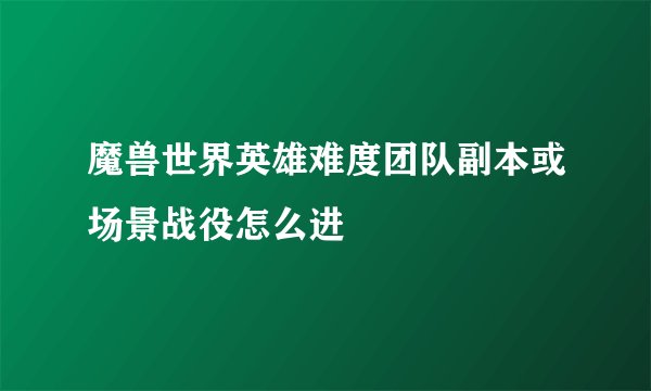魔兽世界英雄难度团队副本或场景战役怎么进