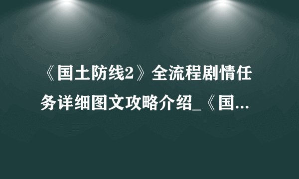 《国土防线2》全流程剧情任务详细图文攻略介绍_《国土防线2》全流程剧情任务详细图文攻略是什么