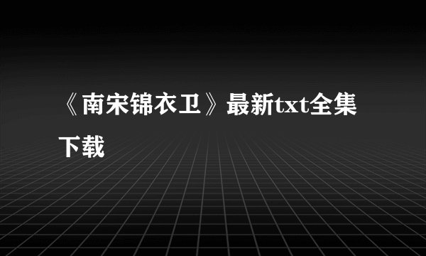 《南宋锦衣卫》最新txt全集下载