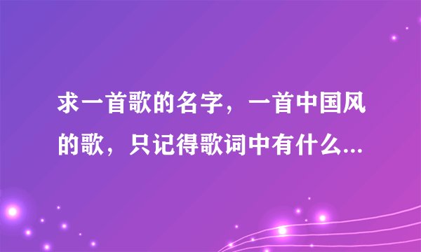 求一首歌的名字,一首中国风的歌,只记得歌词中有什么:千年之前………… 旋律 挺熟悉的歌