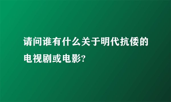 请问谁有什么关于明代抗倭的电视剧或电影?