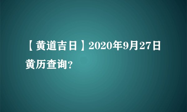 【黄道吉日】2020年9月27日黄历查询？