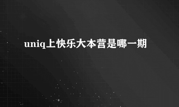 uniq上快乐大本营是哪一期