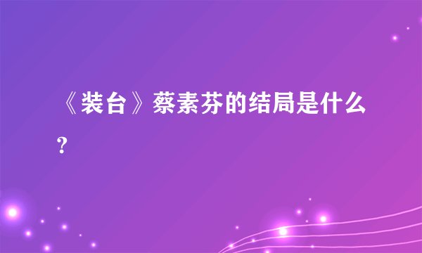 《装台》蔡素芬的结局是什么?