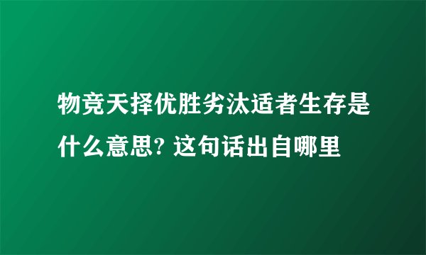 物竞天择优胜劣汰适者生存是什么意思? 这句话出自哪里