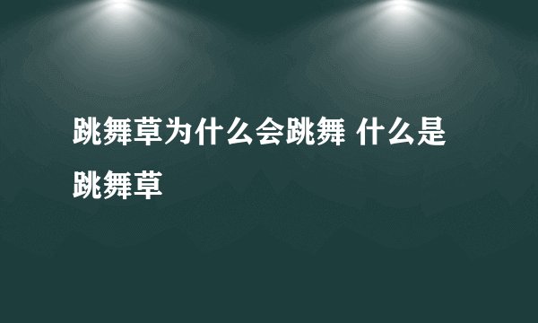 跳舞草为什么会跳舞 什么是跳舞草