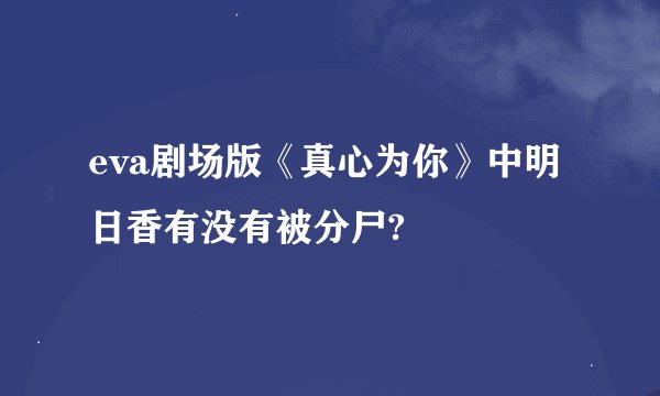 eva剧场版《真心为你》中明日香有没有被分尸?