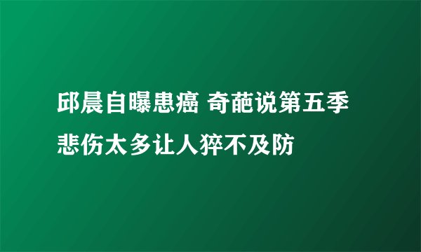 邱晨自曝患癌 奇葩说第五季悲伤太多让人猝不及防