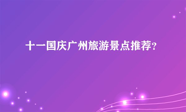 十一国庆广州旅游景点推荐？