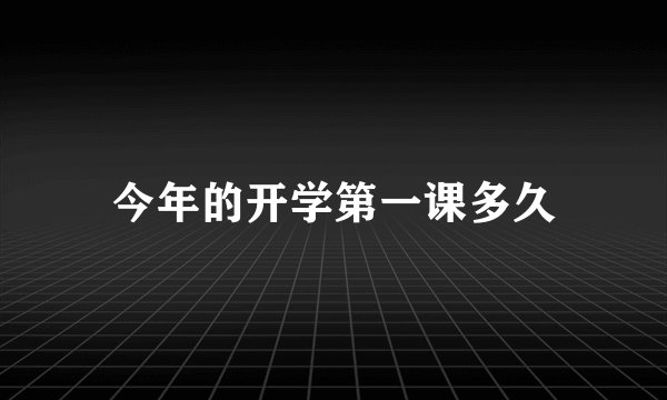今年的开学第一课多久
