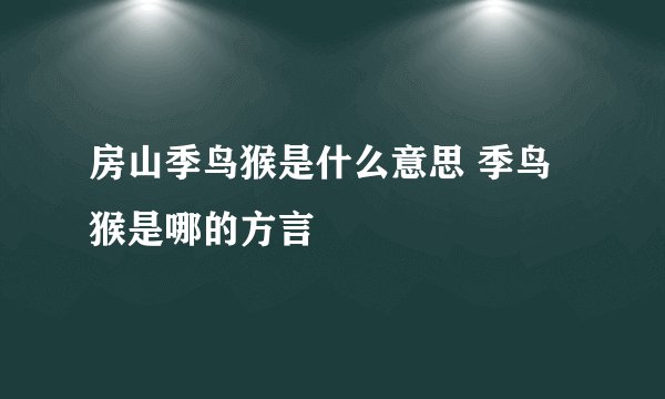 房山季鸟猴是什么意思 季鸟猴是哪的方言