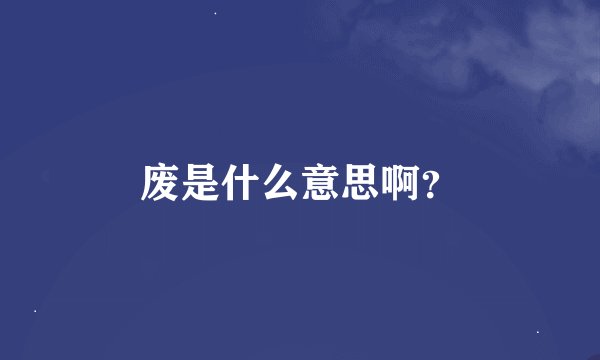 废是什么意思啊？