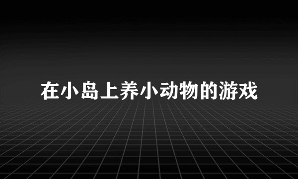 在小岛上养小动物的游戏