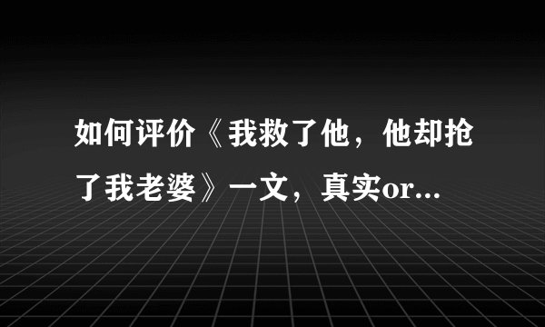 如何评价《我救了他，他却抢了我老婆》一文，真实or小说创作