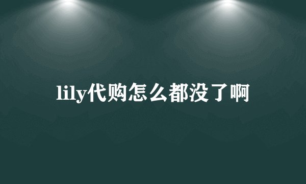 lily代购怎么都没了啊