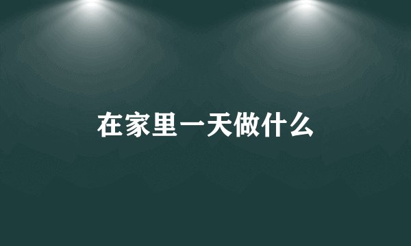 在家里一天做什么