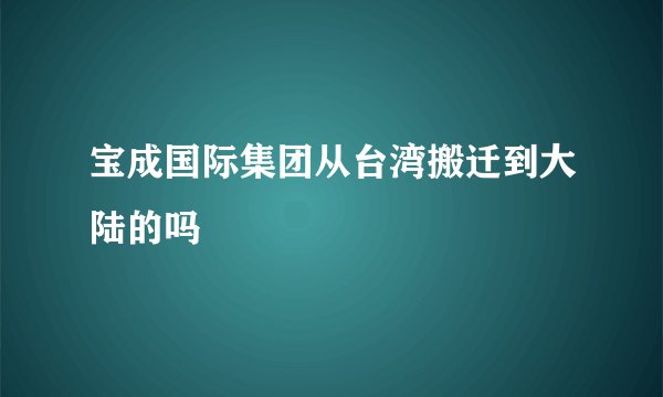 宝成国际集团从台湾搬迁到大陆的吗