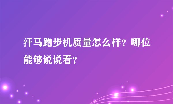 汗马跑步机质量怎么样？哪位能够说说看？