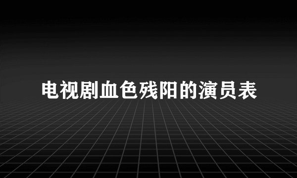 电视剧血色残阳的演员表