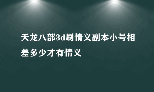 天龙八部3d刷情义副本小号相差多少才有情义