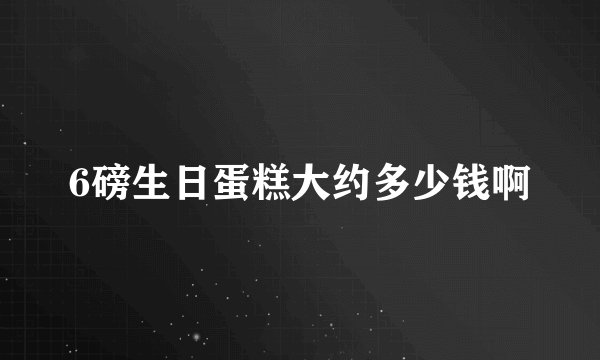 6磅生日蛋糕大约多少钱啊