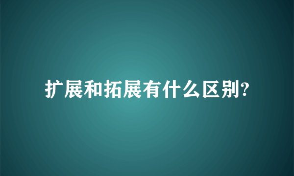 扩展和拓展有什么区别?