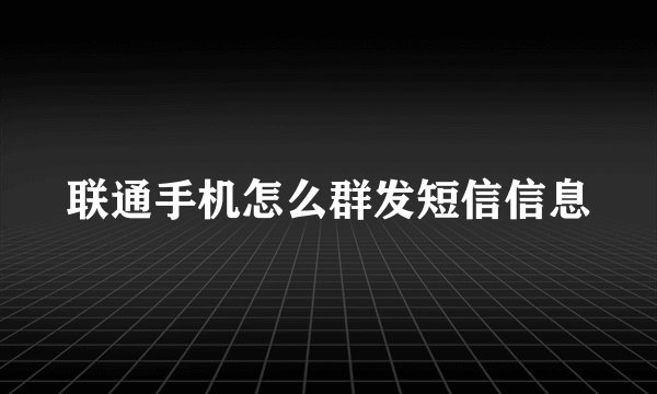 联通手机怎么群发短信信息