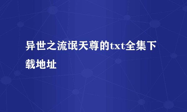 异世之流氓天尊的txt全集下载地址