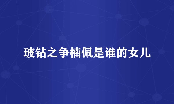 玻钻之争楠佩是谁的女儿