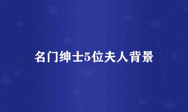 名门绅士5位夫人背景