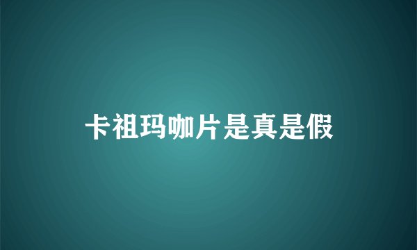 卡祖玛咖片是真是假