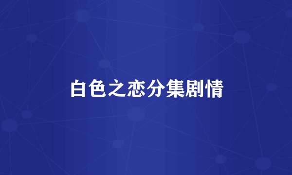 白色之恋分集剧情