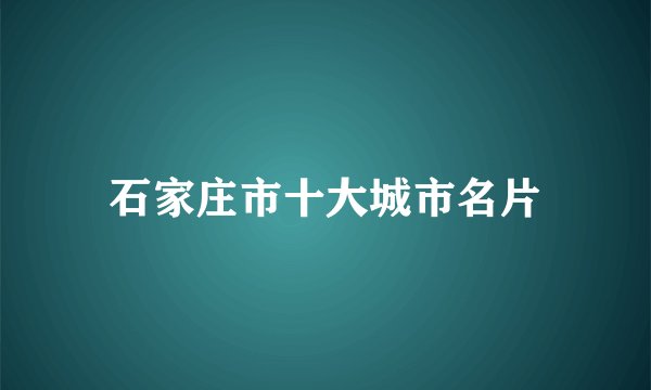 石家庄市十大城市名片
