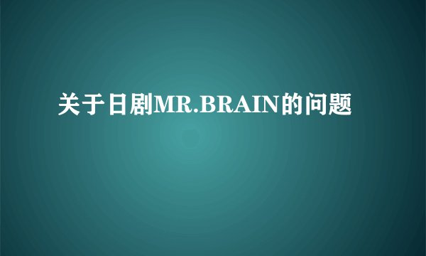 关于日剧MR.BRAIN的问题
