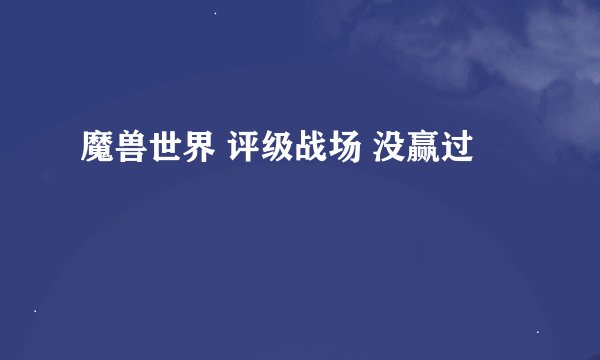 魔兽世界 评级战场 没赢过