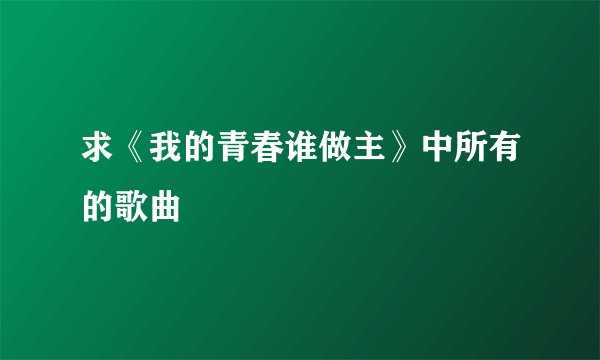 求《我的青春谁做主》中所有的歌曲