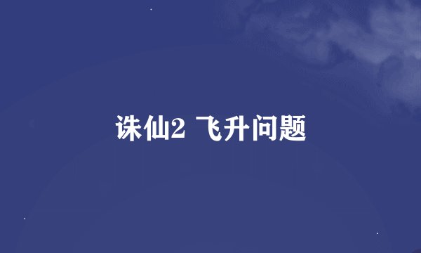 诛仙2 飞升问题